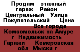 Продам 4-этажный гараж › Район ­ Центральный › Улица ­ Покупательский 2 › Цена ­ 450 000 - Все города, Комсомольск-на-Амуре г. Недвижимость » Гаражи   . Кемеровская обл.,Мыски г.